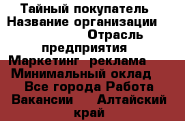 Тайный покупатель › Название организации ­ A1-Agency › Отрасль предприятия ­ Маркетинг, реклама, PR › Минимальный оклад ­ 1 - Все города Работа » Вакансии   . Алтайский край